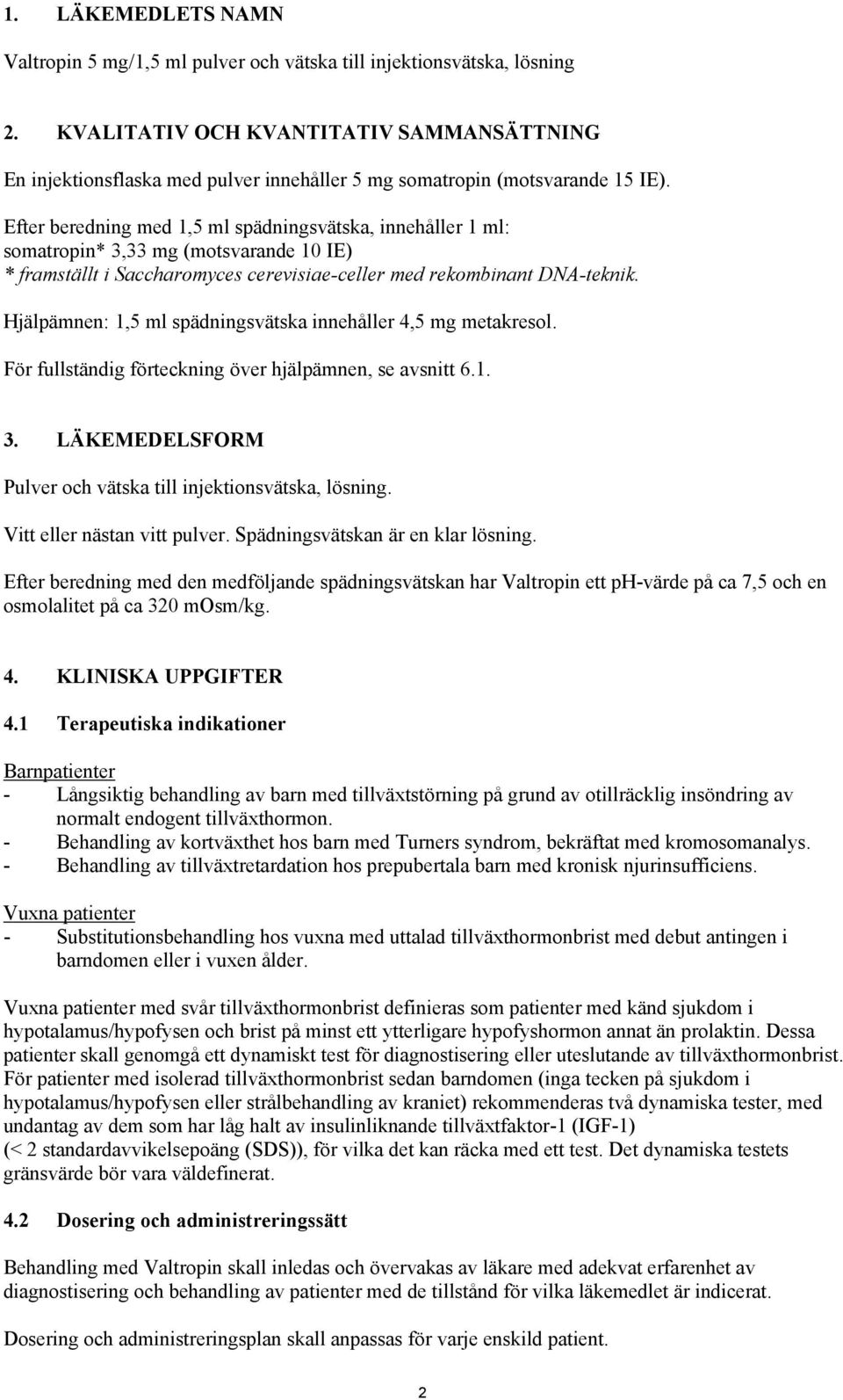 Efter beredning med 1,5 ml spädningsvätska, innehåller 1 ml: somatropin* 3,33 mg (motsvarande 10 IE) * framställt i Saccharomyces cerevisiae-celler med rekombinant DNA-teknik.