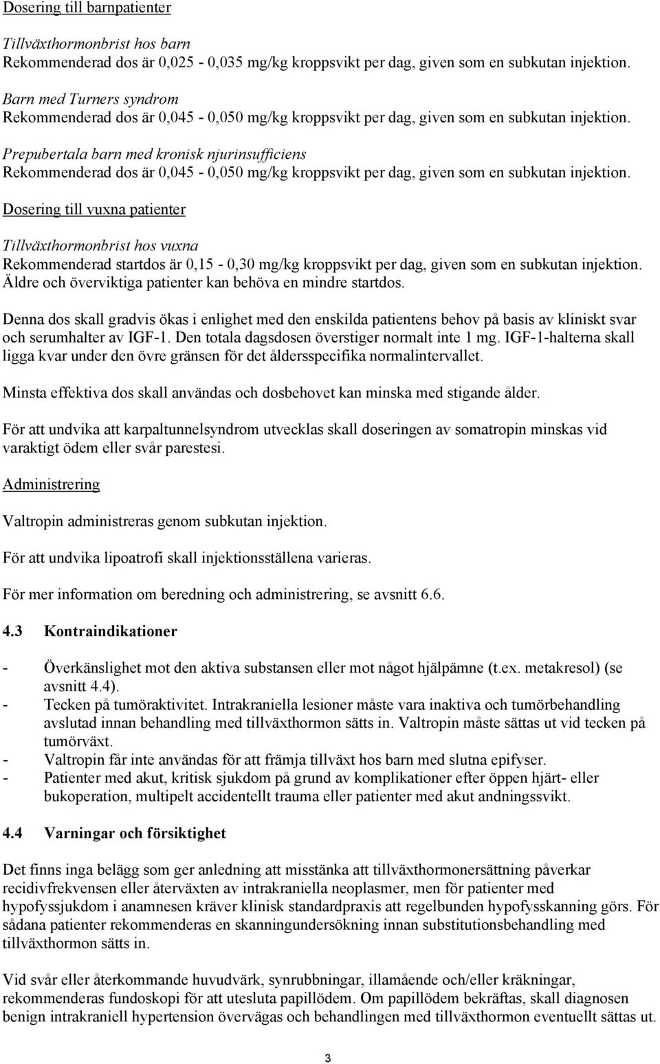 Prepubertala barn med kronisk njurinsufficiens Rekommenderad dos är 0,045-0,050 mg/kg kroppsvikt per dag, given som en subkutan injektion.