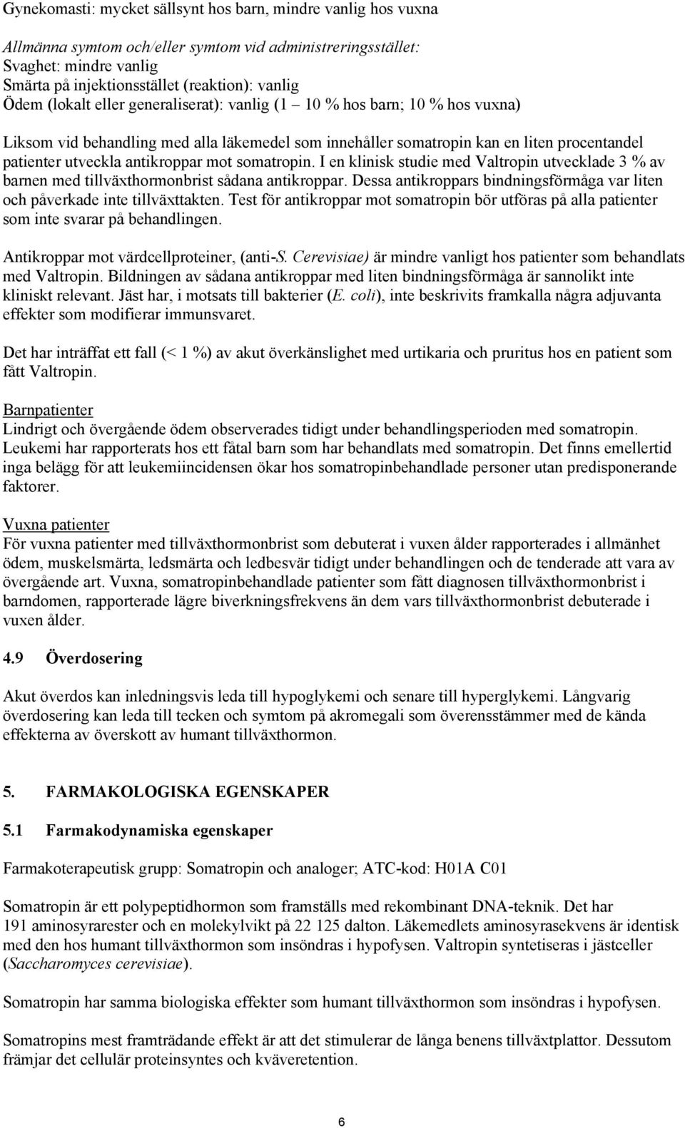 somatropin. I en klinisk studie med Valtropin utvecklade 3 % av barnen med tillväxthormonbrist sådana antikroppar. Dessa antikroppars bindningsförmåga var liten och påverkade inte tillväxttakten.