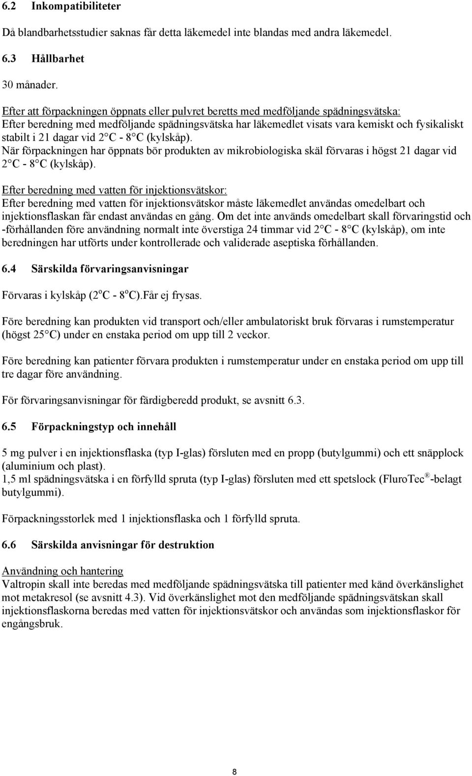 dagar vid 2 C - 8 C (kylskåp). När förpackningen har öppnats bör produkten av mikrobiologiska skäl förvaras i högst 21 dagar vid 2 C - 8 C (kylskåp).