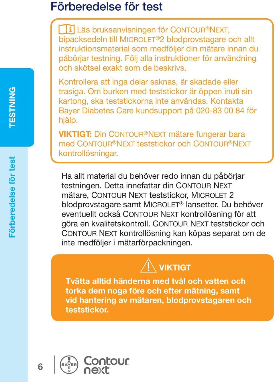 Om burken med teststickor är öppen inuti sin kartong, ska teststickorna inte användas. Kontakta Bayer Diabetes Care kundsupport på 020-83 00 84 för hjälp.
