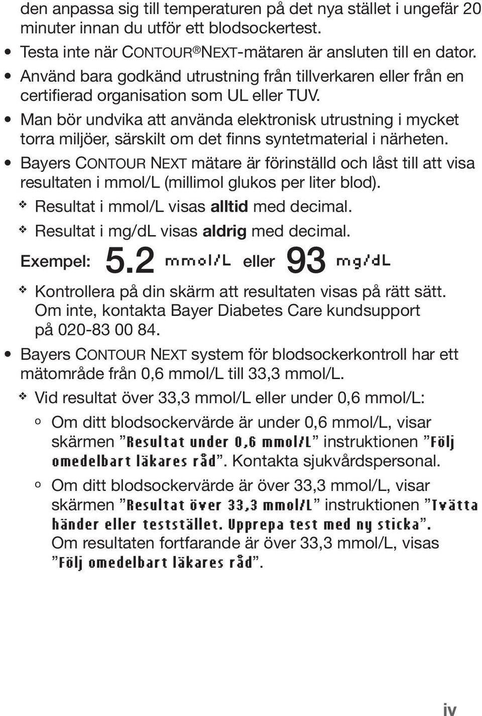 Man bör undvika att använda elektronisk utrustning i mycket torra miljöer, särskilt om det finns syntetmaterial i närheten.