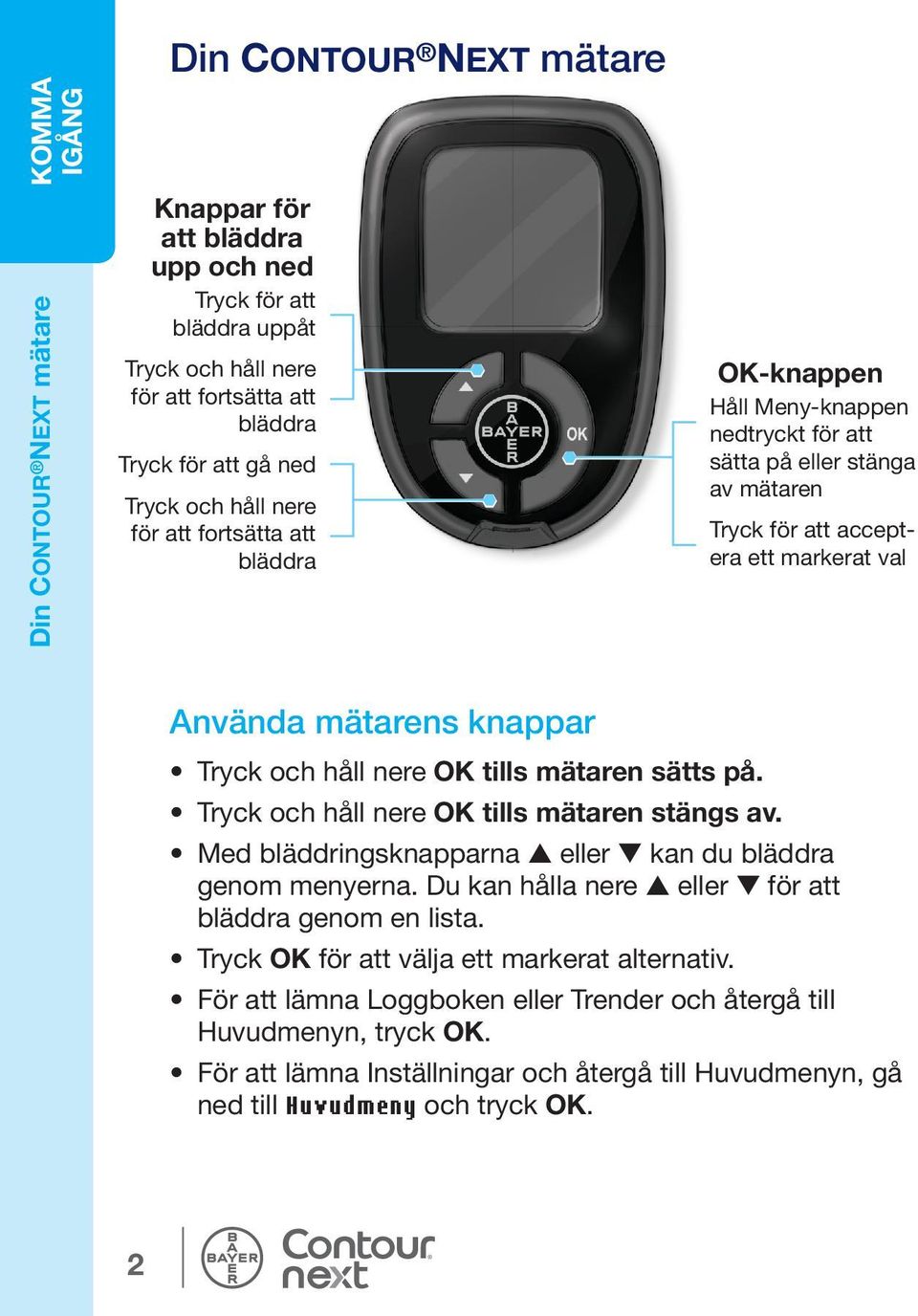 Tryck och håll nere OK tills mätaren sätts på. Tryck och håll nere OK tills mätaren stängs av. Med bläddringsknapparna eller kan du bläddra genom menyerna.