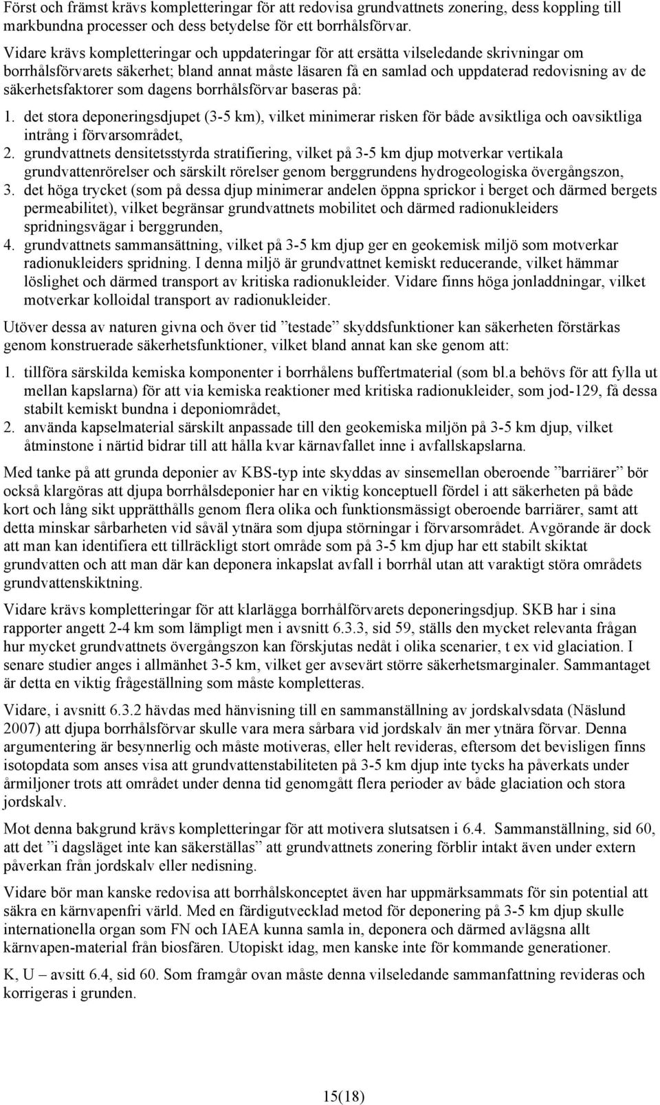 säkerhetsfaktorer som dagens borrhålsförvar baseras på: 1. det stora deponeringsdjupet (3-5 km), vilket minimerar risken för både avsiktliga och oavsiktliga intrång i förvarsområdet, 2.