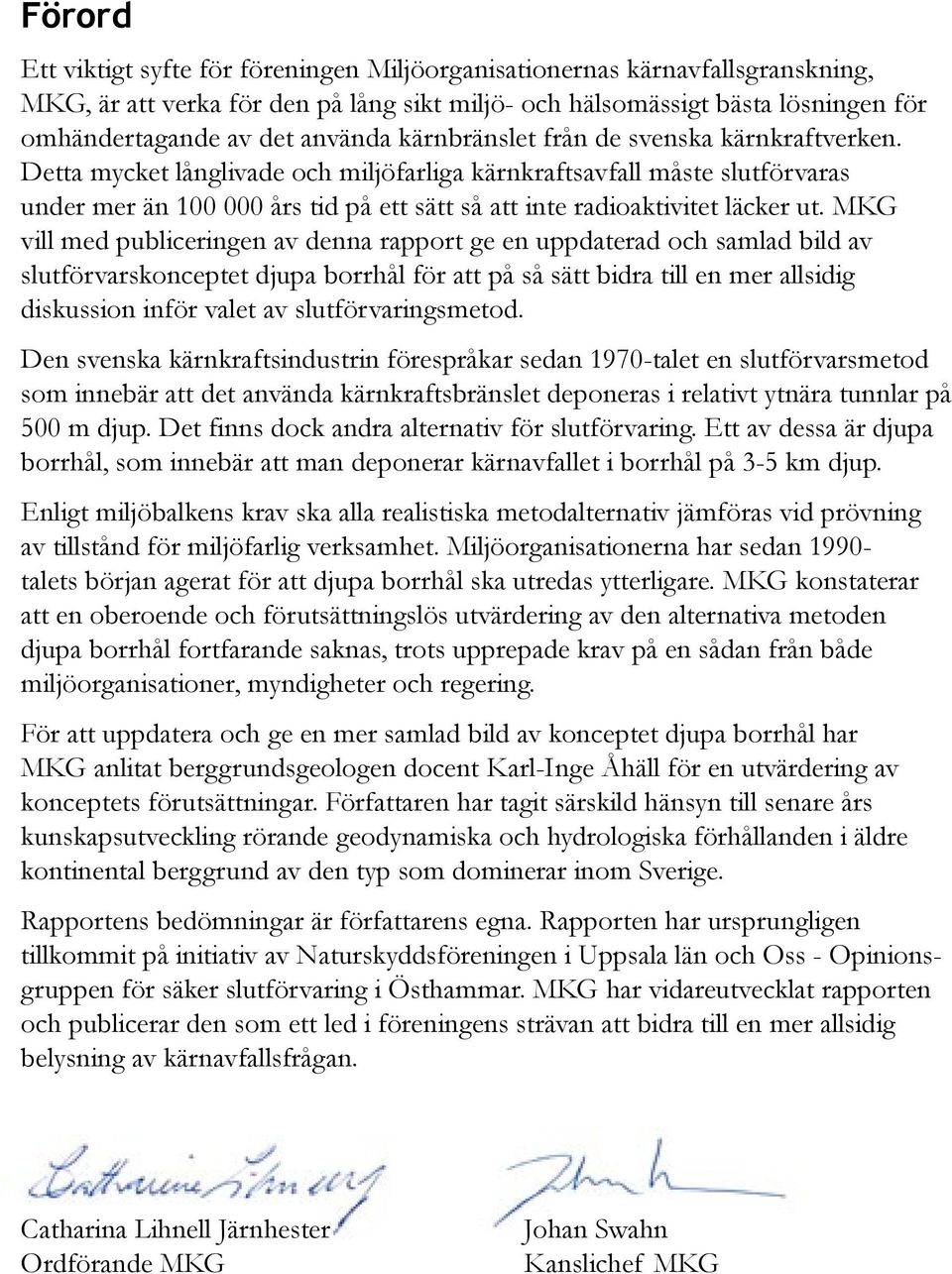 Detta mycket långlivade och miljöfarliga kärnkraftsavfall måste slutförvaras under mer än 100 000 års tid på ett sätt så att inte radioaktivitet läcker ut.
