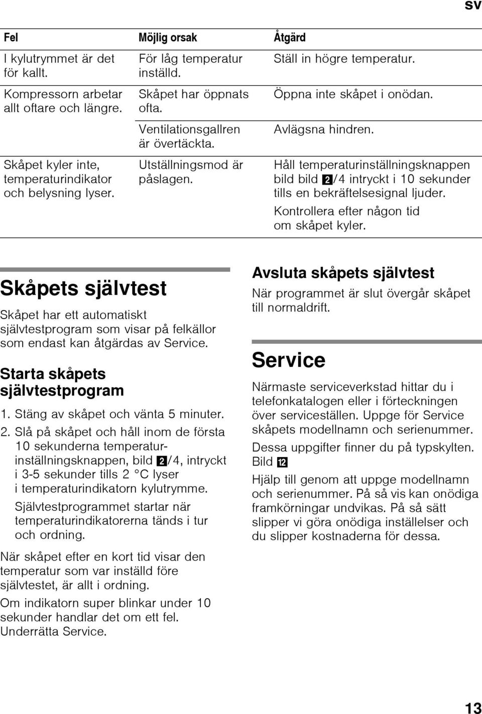 Håll temperaturinställningsknappen bild bild 2/4 intryckt i 10 sekunder tills en bekräftelsesignal ljuder. Kontrollera efter någon tid om skåpet kyler.