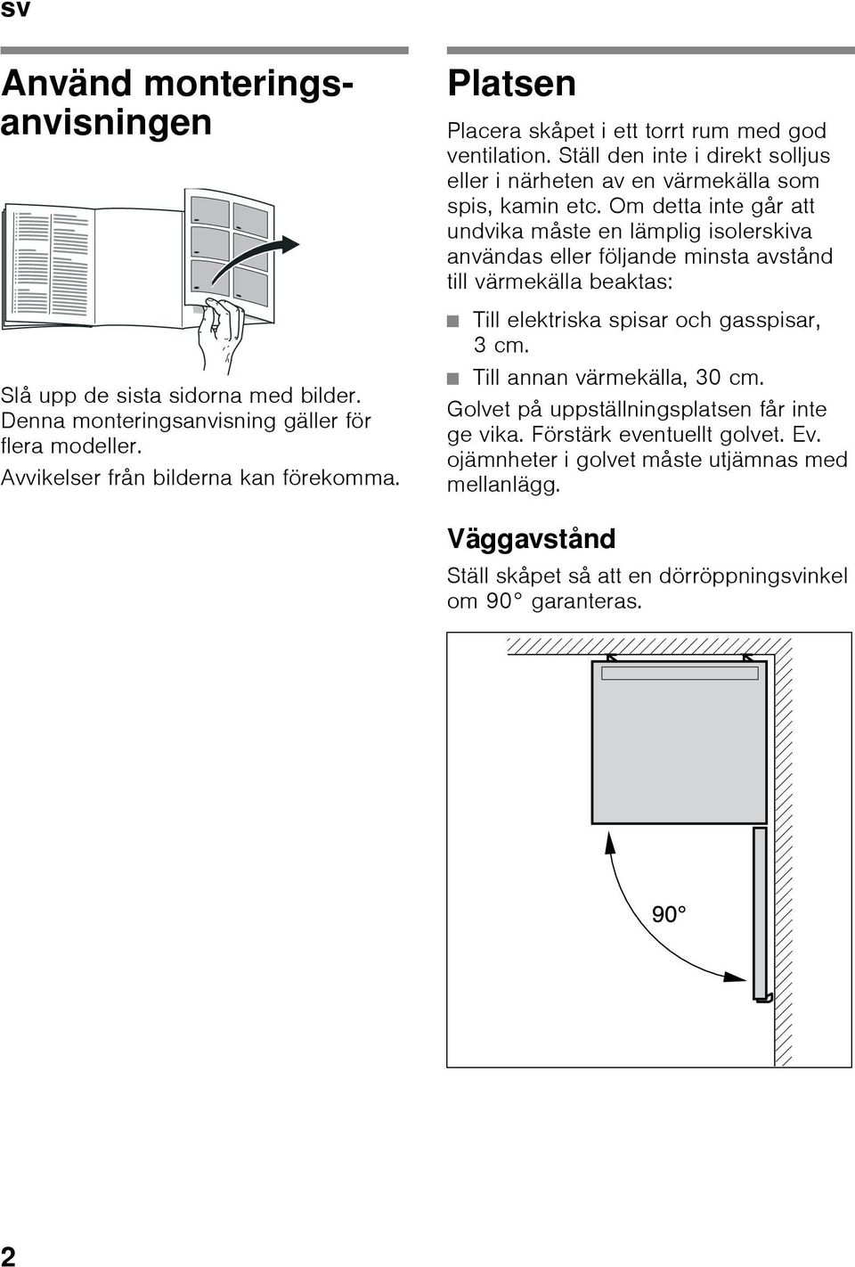 Om detta inte går att undvika måste en lämplig isolerskiva användas eller följande minsta avstånd till värmekälla beaktas: Till elektriska spisar och gasspisar, 3cm.