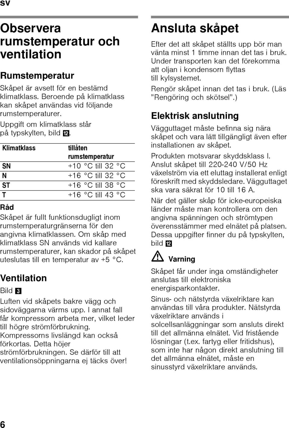 Klimatklass tillåten rumstemperatur SN +10 C till 32 C N +16 C till 32 C ST +16 C till 38 C T +16 C till 43 C Råd Skåpet är fullt funktionsdugligt inom rumstemperaturgränserna för den angivna