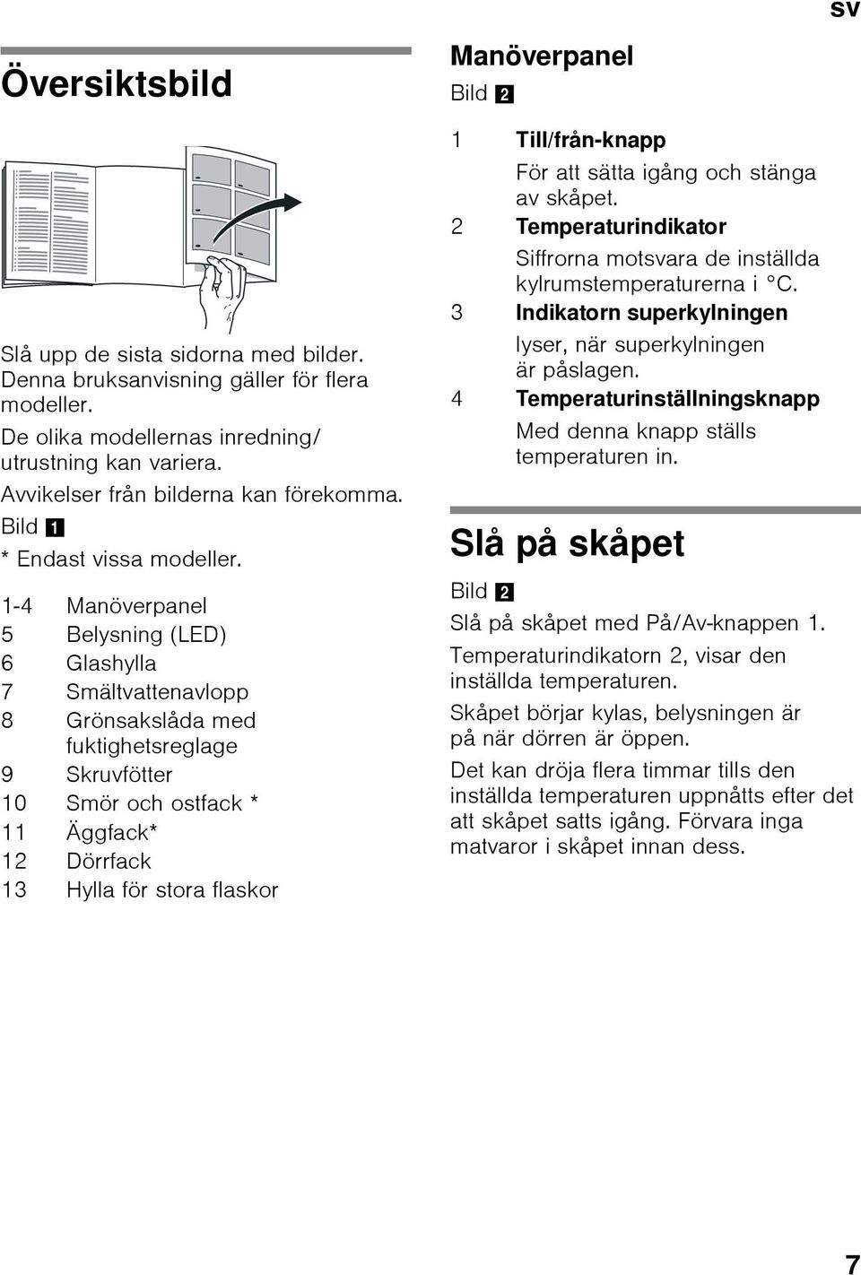 1-4 Manöverpanel 5 Belysning (LED) 6 Glashylla 7 Smältvattenavlopp 8 Grönsakslåda med fuktighetsreglage 9 Skruvfötter 10 Smör och ostfack * 11 Äggfack* 12 Dörrfack 13 Hylla för stora flaskor