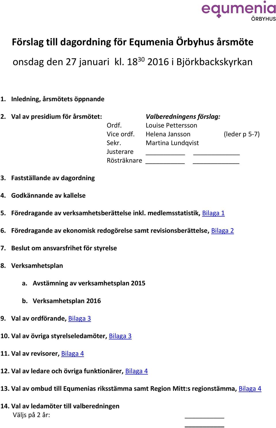 Godkännande av kallelse 5. Föredragande av verksamhetsberättelse inkl. medlemsstatistik, Bilaga 1 6. Föredragande av ekonomisk redogörelse samt revisionsberättelse, Bilaga 2 7.