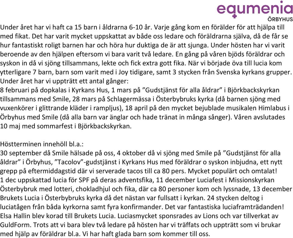 Under hösten har vi varit beroende av den hjälpen eftersom vi bara varit två ledare. En gång på våren bjöds föräldrar och syskon in då vi sjöng tillsammans, lekte och fick extra gott fika.