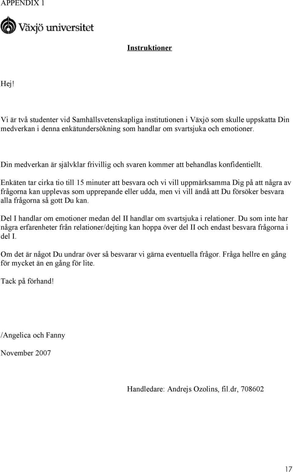 Enkäten tar cirka tio till 15 minuter att besvara och vi vill uppmärksamma Dig på att några av frågorna kan upplevas som upprepande eller udda, men vi vill ändå att Du försöker besvara alla frågorna