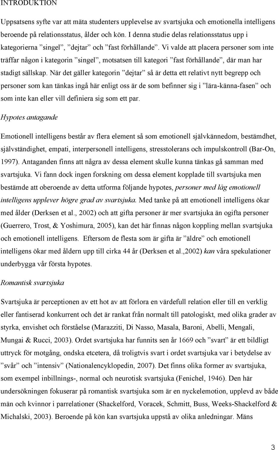 Vi valde att placera personer som inte träffar någon i kategorin singel, motsatsen till kategori fast förhållande, där man har stadigt sällskap.