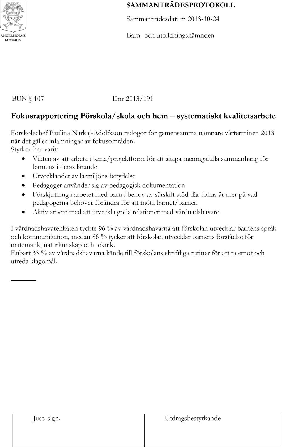 Styrkor har varit: Vikten av att arbeta i tema/projektform för att skapa meningsfulla sammanhang för barnens i deras lärande Utvecklandet av lärmiljöns betydelse Pedagoger använder sig av pedagogisk