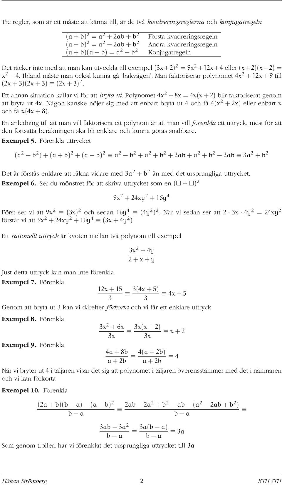 Man faktoriserar polynomet x +1x+9 till (x+3)(x+3) (x+3). Ett annan situation kallar vi för att bryta ut. Polynomet x +8x = x(x+) blir faktoriserat genom att bryta ut x.