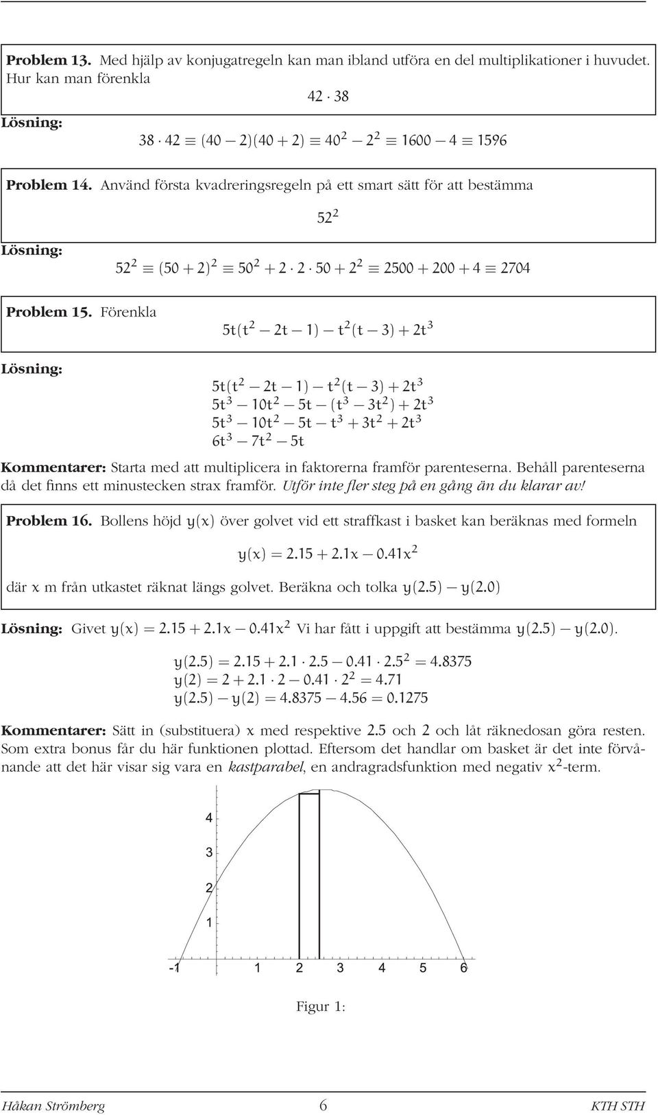 Förenkla 5t(t t 1) t (t 3)+t 3 Lösning: 5t(t t 1) t (t 3)+t 3 5t 3 10t 5t (t 3 3t )+t 3 5t 3 10t 5t t 3 +3t +t 3 6t 3 7t 5t Kommentarer: Starta med att multiplicera in faktorerna framför parenteserna.