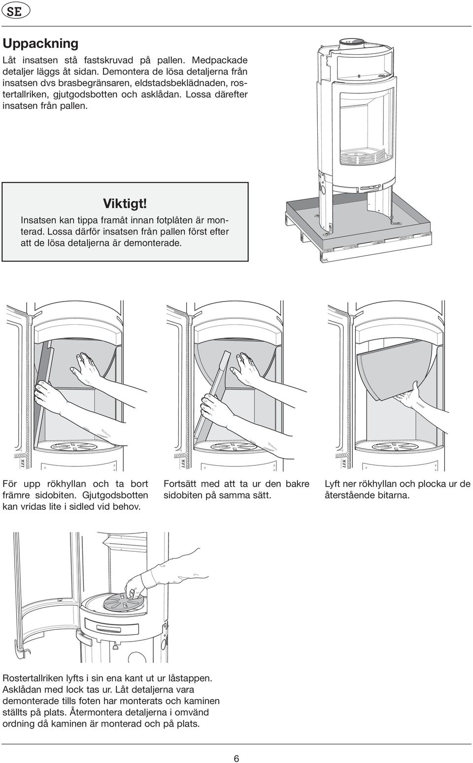 Insatsen kan tippa framåt innan fotplåten är monterad. Lossa därför insatsen från pallen först efter att de lösa detaljerna är demonterade. För upp rökhyllan och ta bort främre sidobiten.
