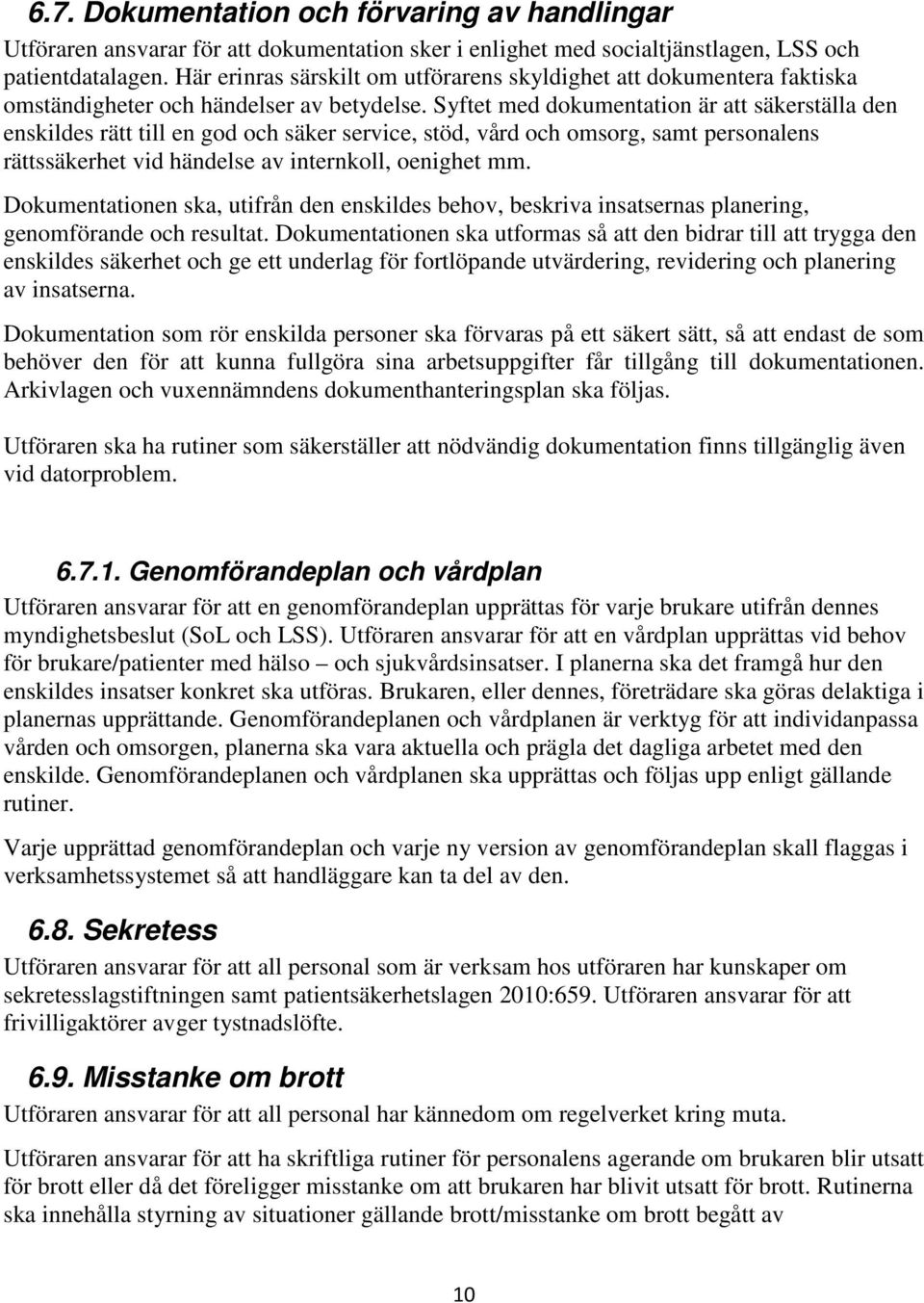 Syftet med dokumentation är att säkerställa den enskildes rätt till en god och säker service, stöd, vård och omsorg, samt personalens rättssäkerhet vid händelse av internkoll, oenighet mm.