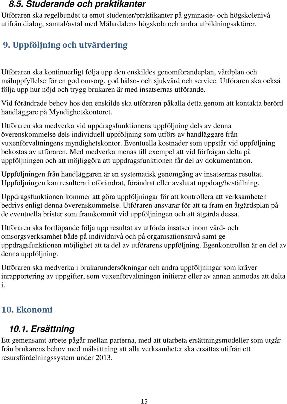 Uppföljning och utvärdering Utföraren ska kontinuerligt följa upp den enskildes genomförandeplan, vårdplan och måluppfyllelse för en god omsorg, god hälso- och sjukvård och service.