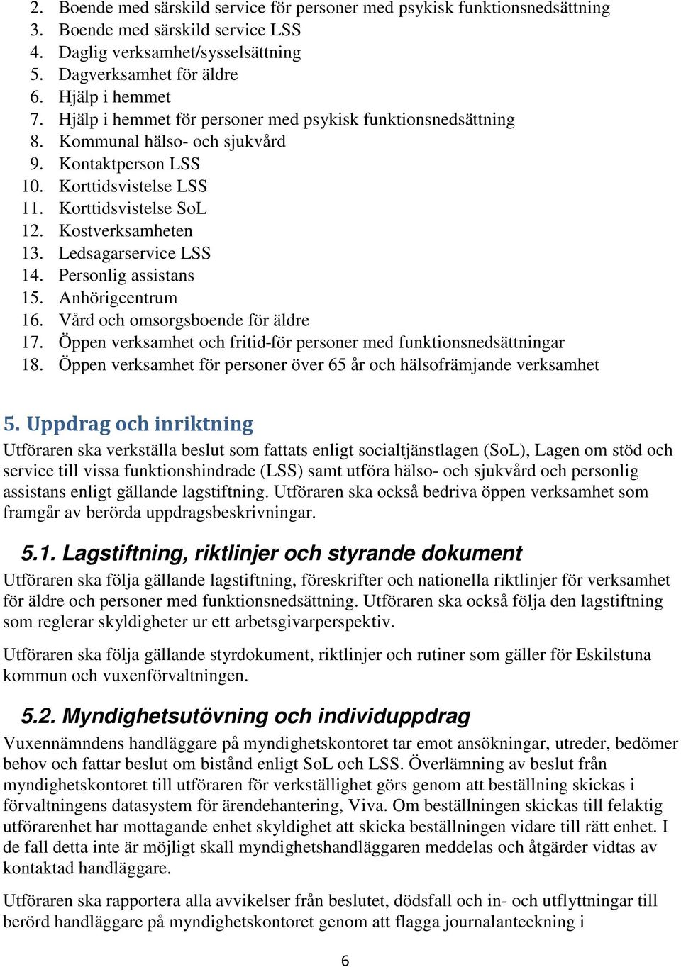 Ledsagarservice LSS 14. Personlig assistans 15. Anhörigcentrum 16. Vård och omsorgsboende för äldre 17. Öppen verksamhet och fritid för personer med funktionsnedsättningar 18.