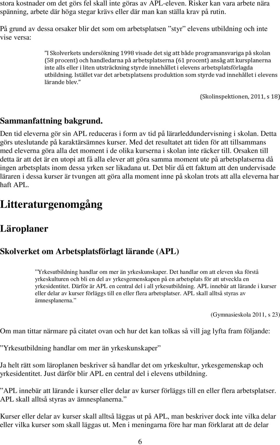 och handledarna på arbetsplatserna (61 procent) ansåg att kursplanerna inte alls eller i liten utsträckning styrde innehållet i elevens arbetsplatsförlagda utbildning.