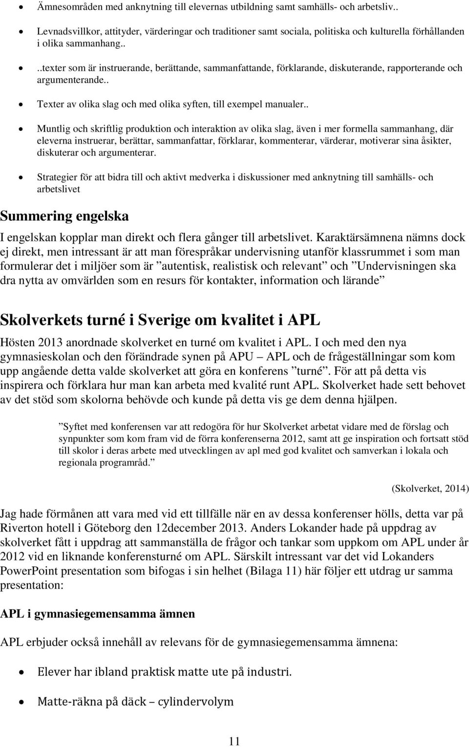 ...texter som är instruerande, berättande, sammanfattande, förklarande, diskuterande, rapporterande och argumenterande.. Texter av olika slag och med olika syften, till exempel manualer.