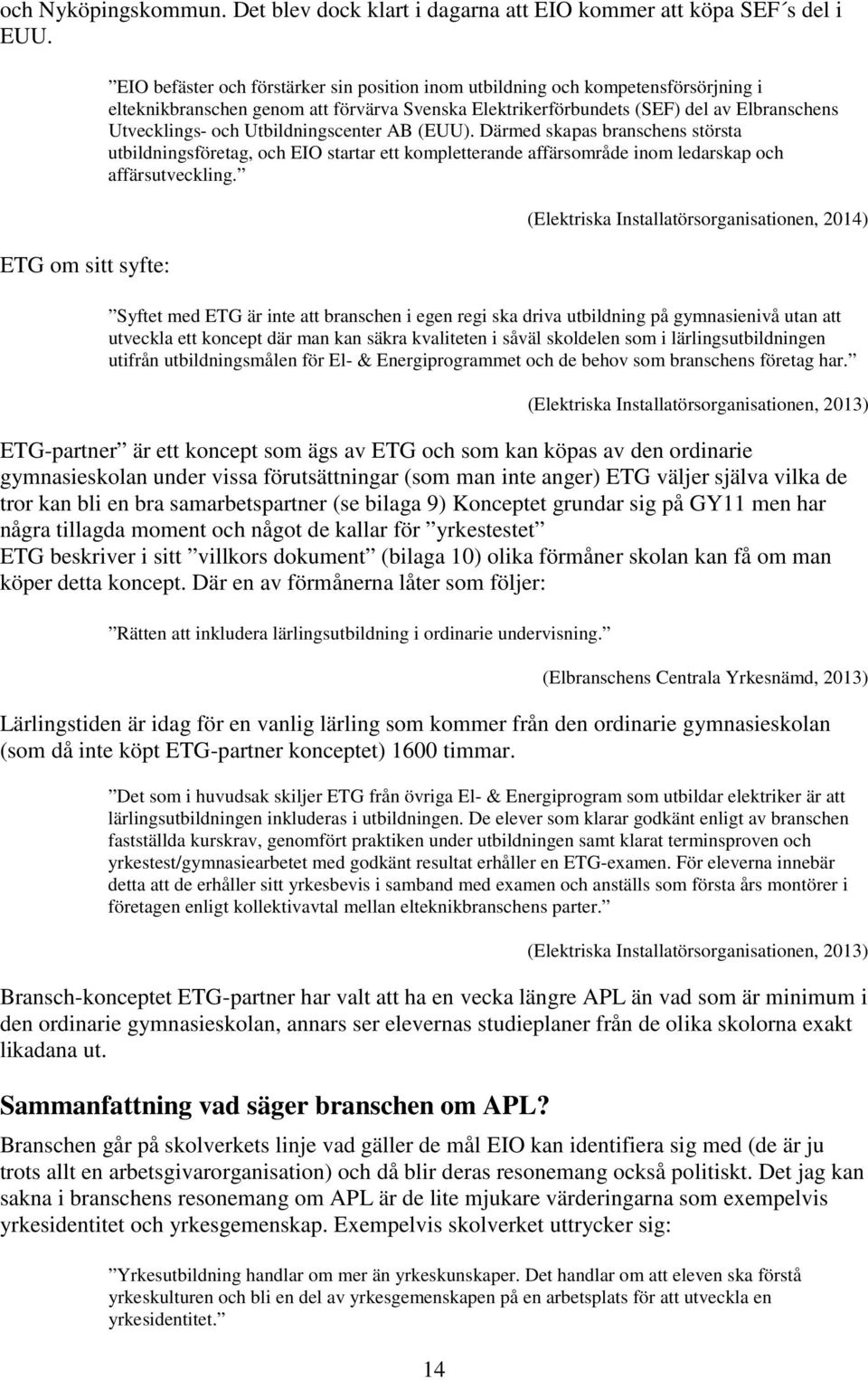 Utvecklings- och Utbildningscenter AB (EUU). Därmed skapas branschens största utbildningsföretag, och EIO startar ett kompletterande affärsområde inom ledarskap och affärsutveckling.