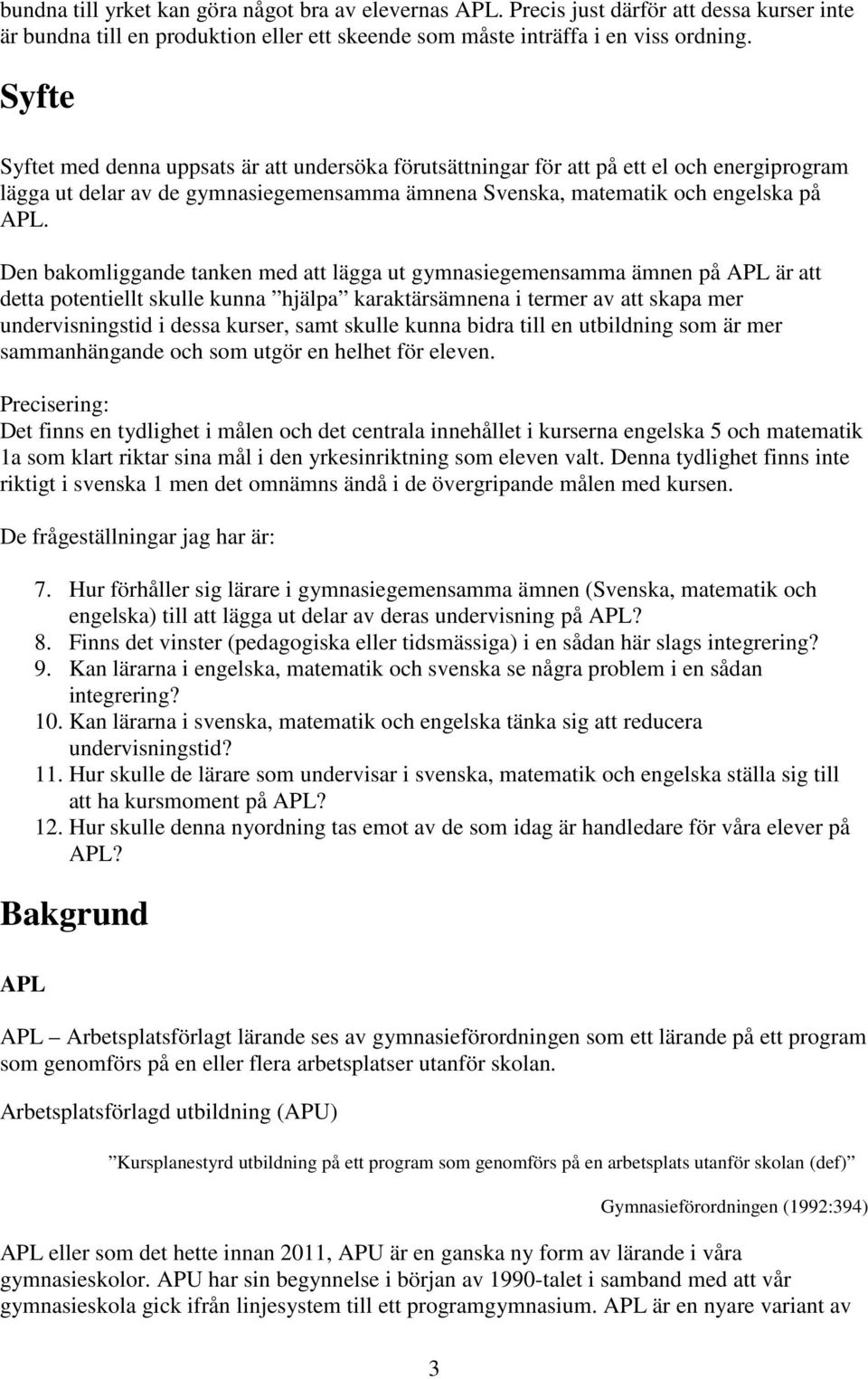 Den bakomliggande tanken med att lägga ut gymnasiegemensamma ämnen på APL är att detta potentiellt skulle kunna hjälpa karaktärsämnena i termer av att skapa mer undervisningstid i dessa kurser, samt