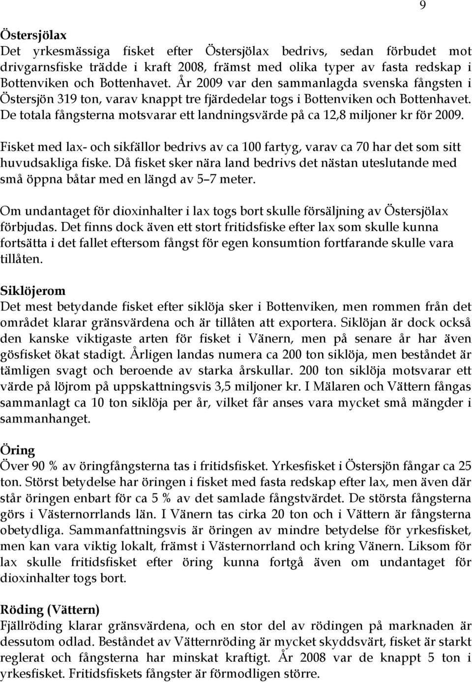 De totala fångsterna motsvarar ett landningsvärde på ca 12,8 miljoner kr för 2009. Fisket med lax- och sikfällor bedrivs av ca 100 fartyg, varav ca 70 har det som sitt huvudsakliga fiske.