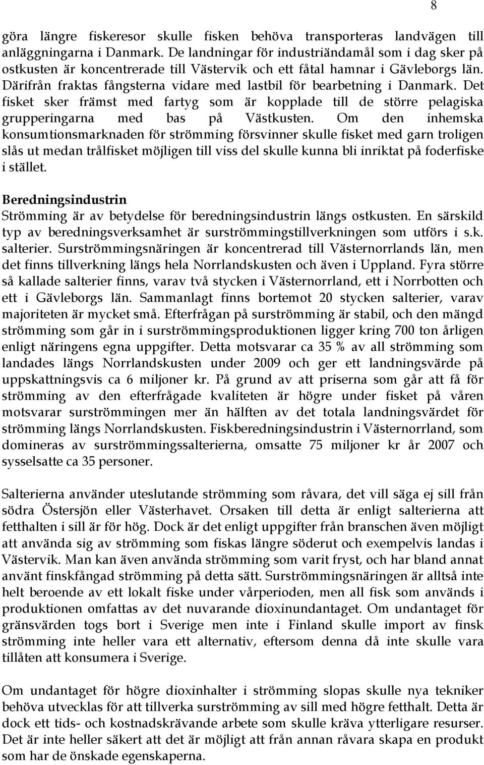 Därifrån fraktas fångsterna vidare med lastbil för bearbetning i Danmark. Det fisket sker främst med fartyg som är kopplade till de större pelagiska grupperingarna med bas på Västkusten.