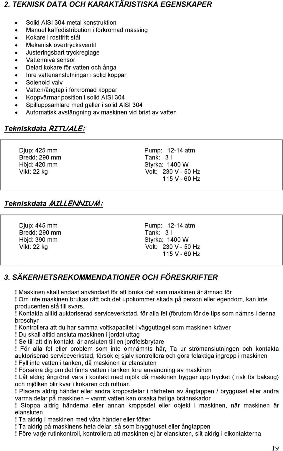 Spilluppsamlare med galler i solid AISI 304 Automatisk avstängning av maskinen vid brist av vatten Tekniskdata RITUALE: Djup: 425 mm Bredd: 290 mm Höjd: 420 mm Vikt: 22 kg Pump: 12-14 atm Tank: 3 l