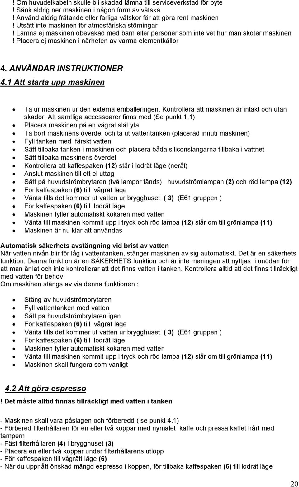 ANVÄNDAR INSTRUKTIONER 4.1 Att starta upp maskinen Ta ur maskinen ur den externa emballeringen. Kontrollera att maskinen är intakt och utan skador. Att samtliga accessoarer finns med (Se punkt 1.