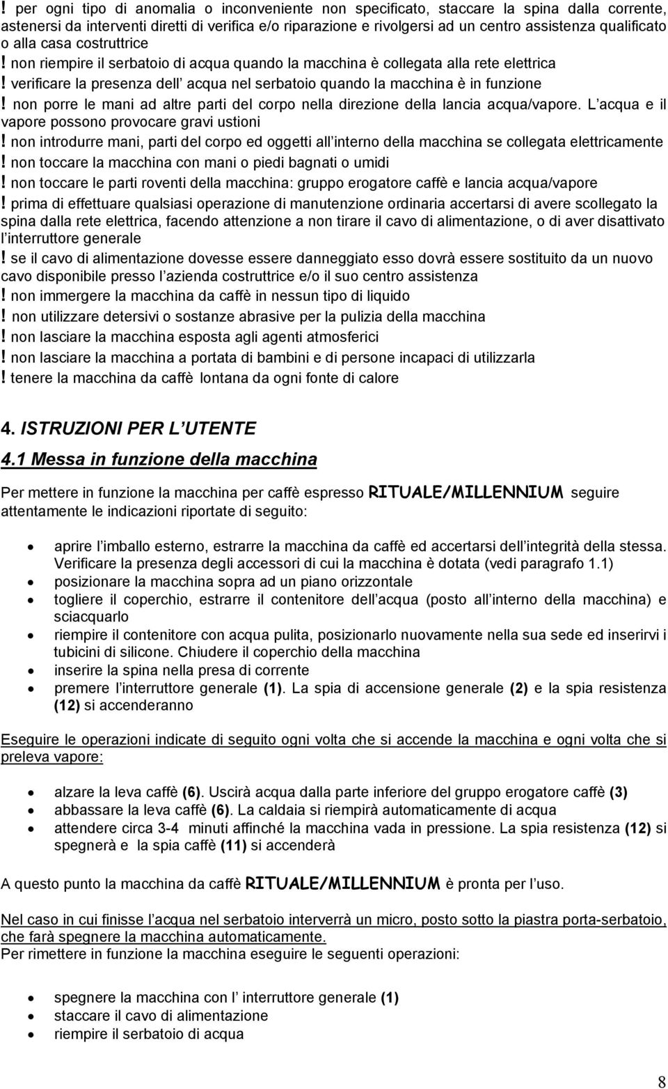 verificare la presenza dell acqua nel serbatoio quando la macchina è in funzione! non porre le mani ad altre parti del corpo nella direzione della lancia acqua/vapore.