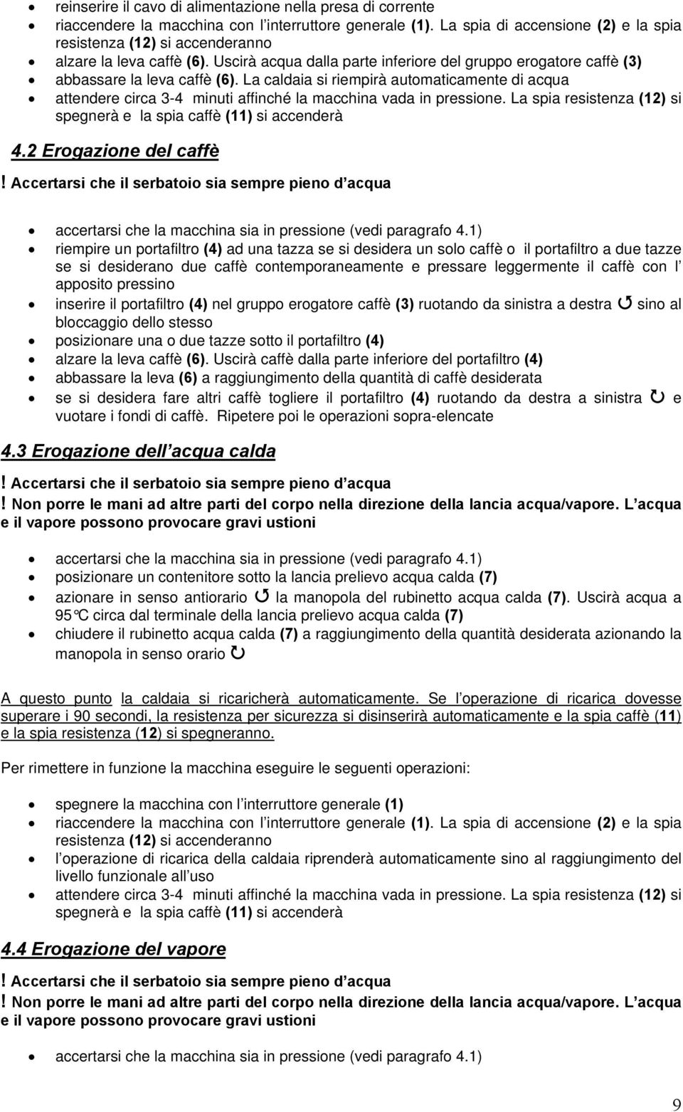 La caldaia si riempirà automaticamente di acqua attendere circa 3-4 minuti affinché la macchina vada in pressione. La spia resistenza (12) si spegnerà e la spia caffè (11) si accenderà 4.