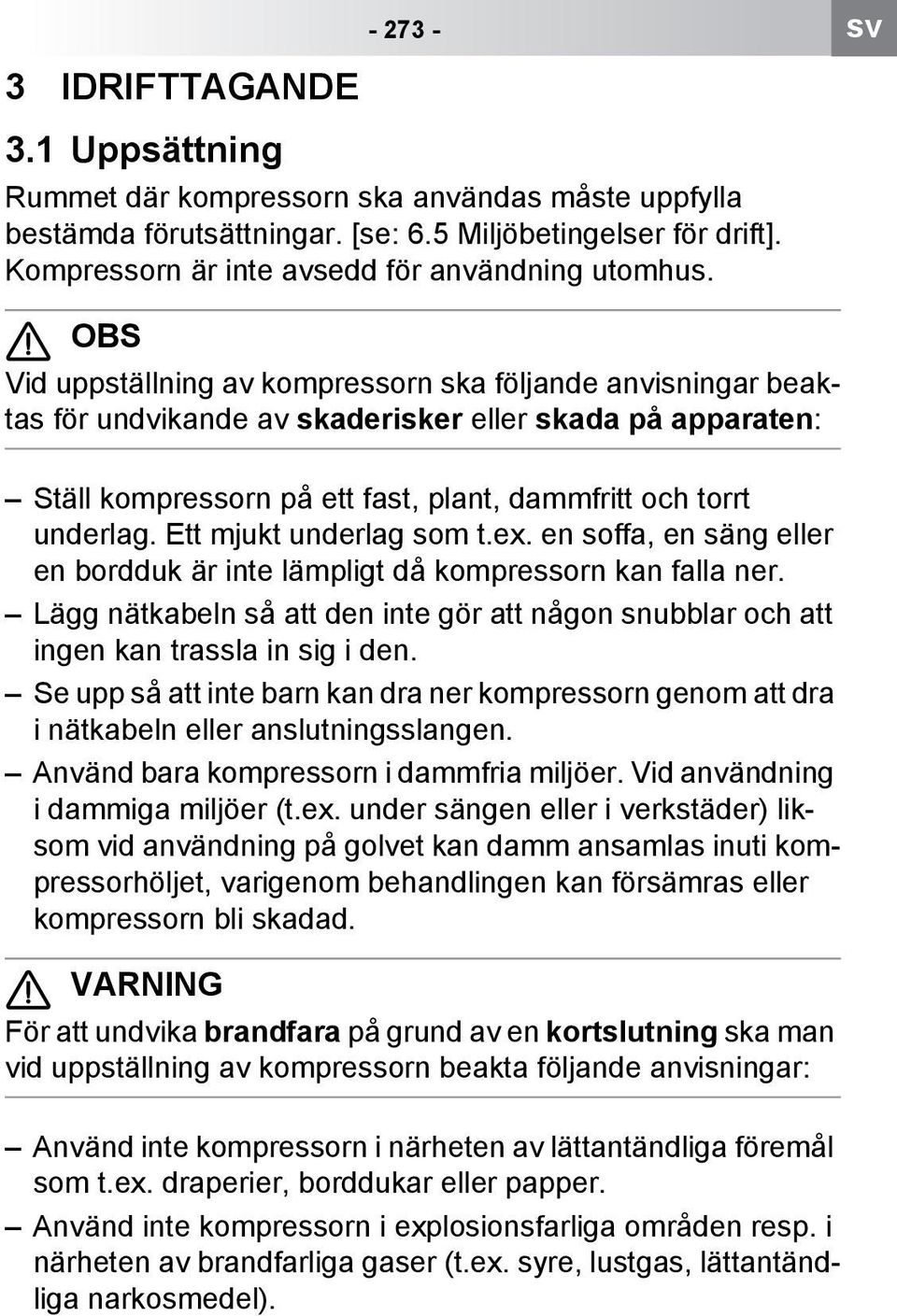 .. OBS Vid uppställning av kompressorn ska följande anvisningar beaktas för undvikande av skaderisker eller skada på apparaten: Ställ kompressorn på ett fast, plant, dammfritt och torrt underlag.