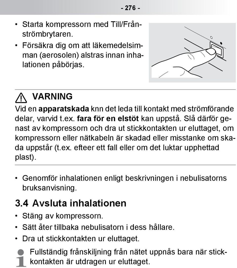 Slå därför genast av kompressorn och dra ut stickkontakten ur eluttaget, om kompressorn eller nätkabeln är skadad eller misstanke om skada uppstår (t.ex.