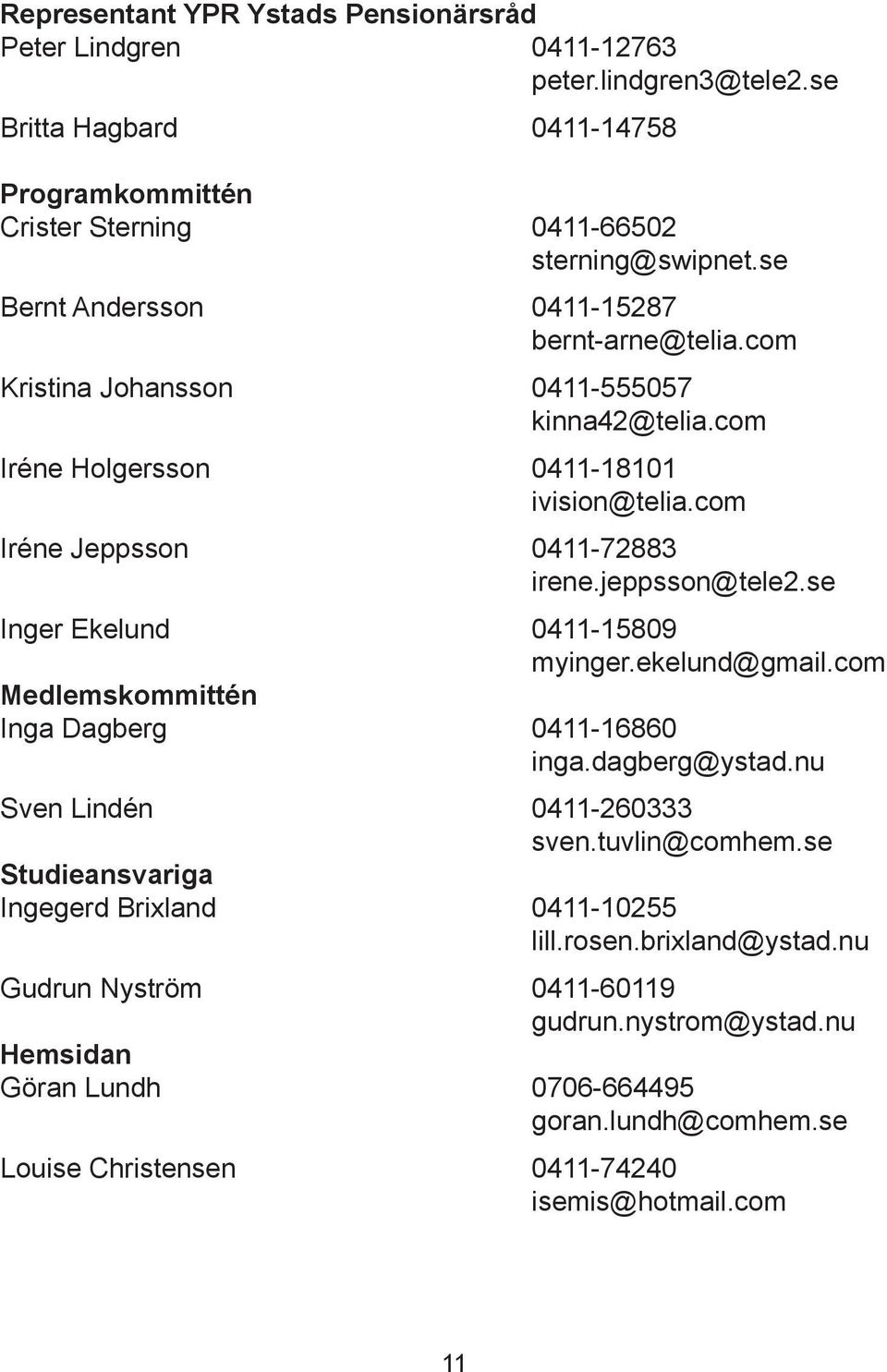 jeppsson@tele2.se Inger Ekelund 0411-15809 myinger.ekelund@gmail.com Medlemskommittén Inga Dagberg 0411-16860 inga.dagberg@ystad.nu Sven Lindén 0411-260333 sven.tuvlin@comhem.