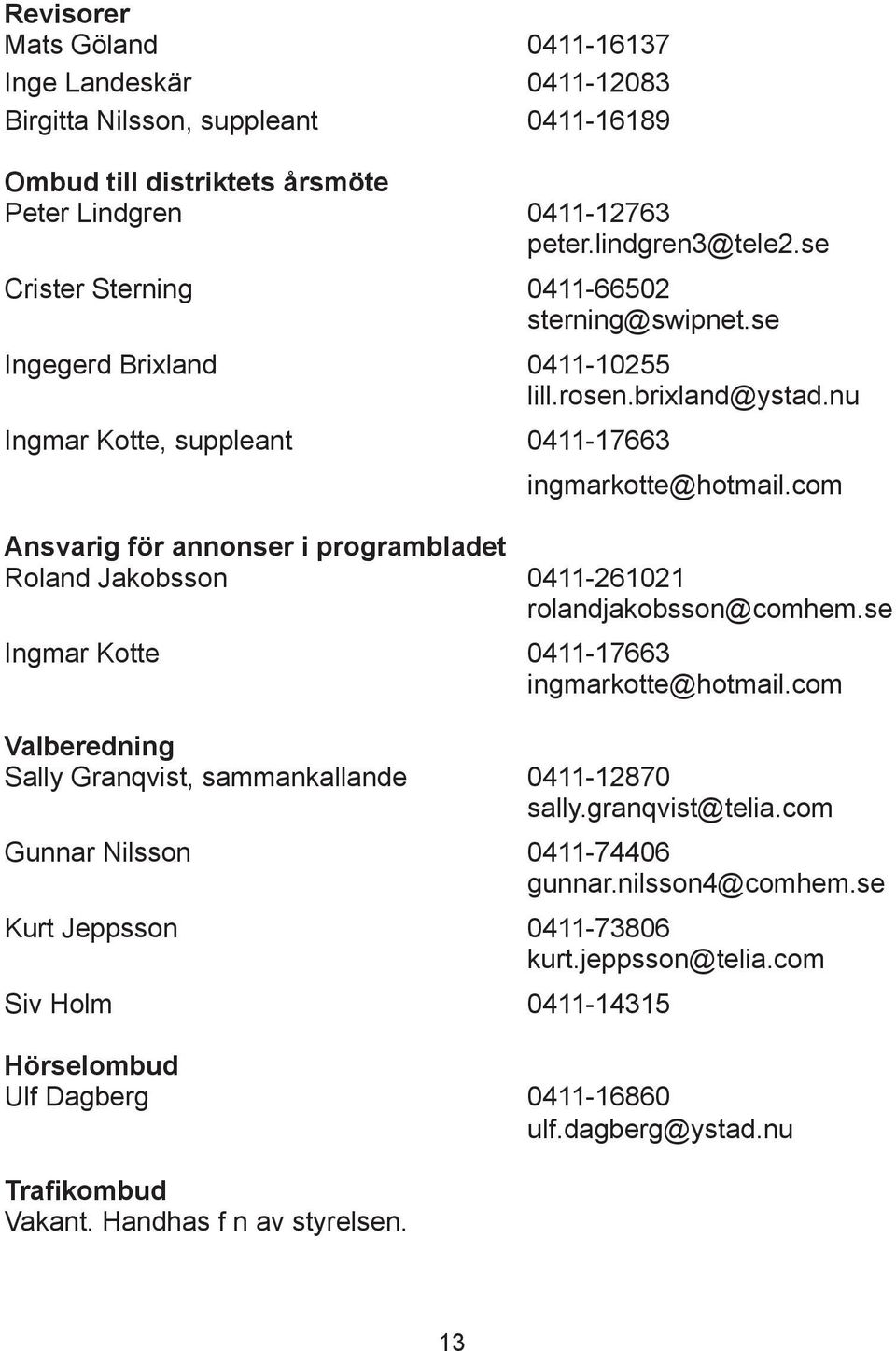 com Ansvarig för annonser i programbladet Roland Jakobsson 0411-261021 rolandjakobsson@comhem.se Ingmar Kotte 0411-17663 ingmarkotte@hotmail.