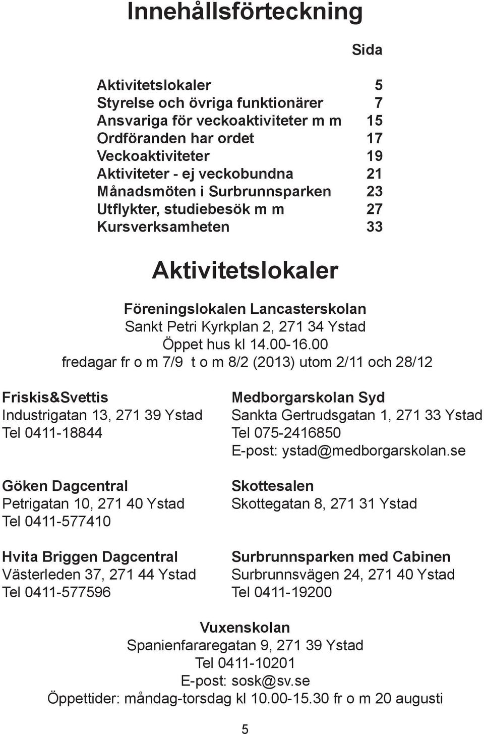 00 fredagar fr o m 7/9 t o m 8/2 (2013) utom 2/11 och 28/12 Friskis&Svettis Medborgarskolan Syd Industrigatan 13, 271 39 Ystad Sankta Gertrudsgatan 1, 271 33 Ystad Tel 0411-18844 Tel 075-2416850