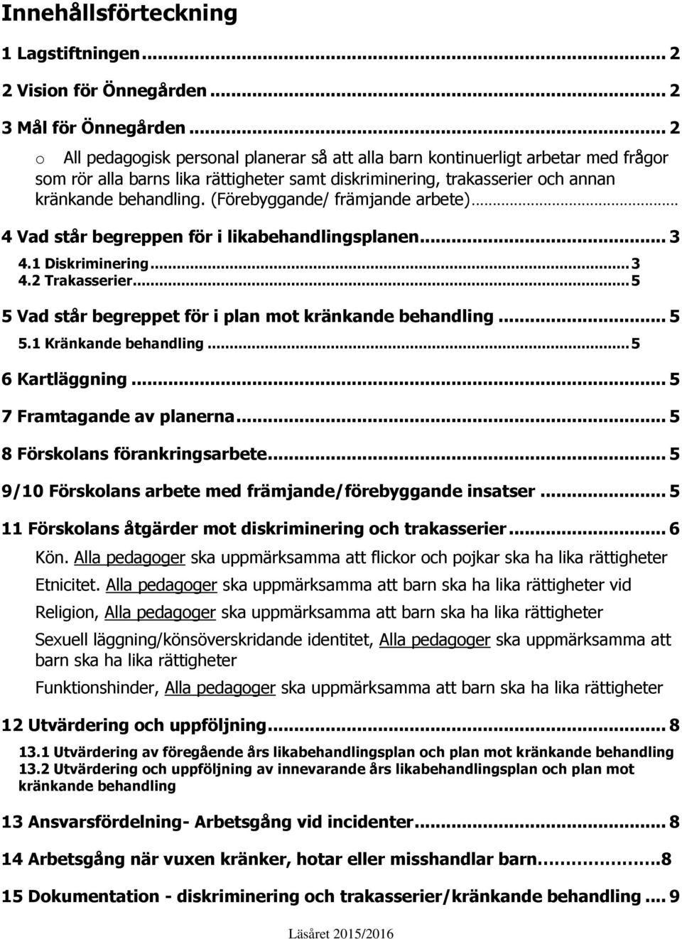 (Förebyggande/ främjande arbete)... 4 Vad står begreppen för i likabehandlingsplanen... 3 4.1 Diskriminering... 3 4.2 Trakasserier... 5 5 Vad står begreppet för i plan mot kränkande behandling... 5 5.1 Kränkande behandling.