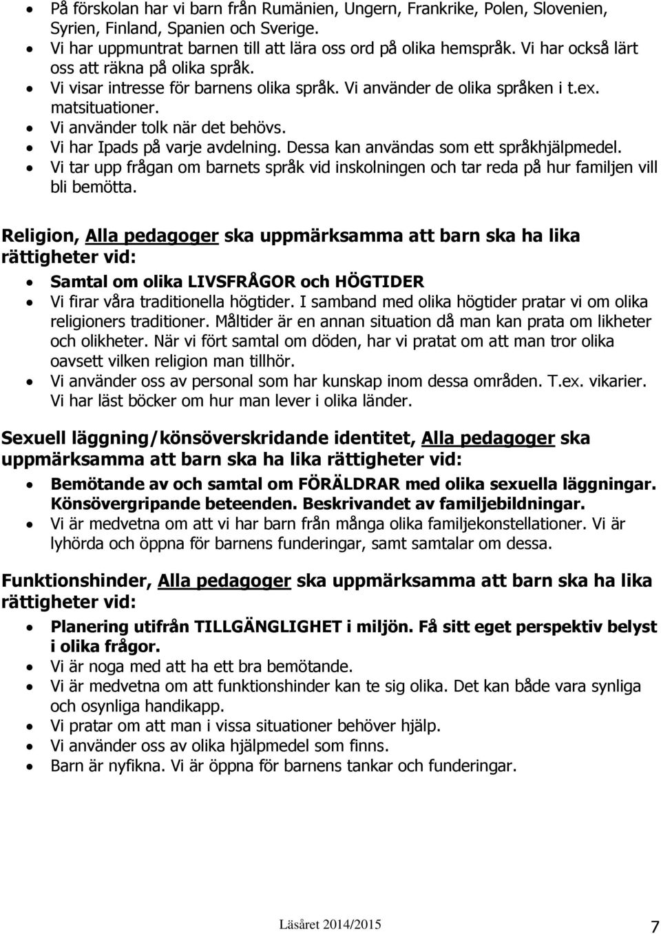 Vi har Ipads på varje avdelning. Dessa kan användas som ett språkhjälpmedel. Vi tar upp frågan om barnets språk vid inskolningen och tar reda på hur familjen vill bli bemötta.