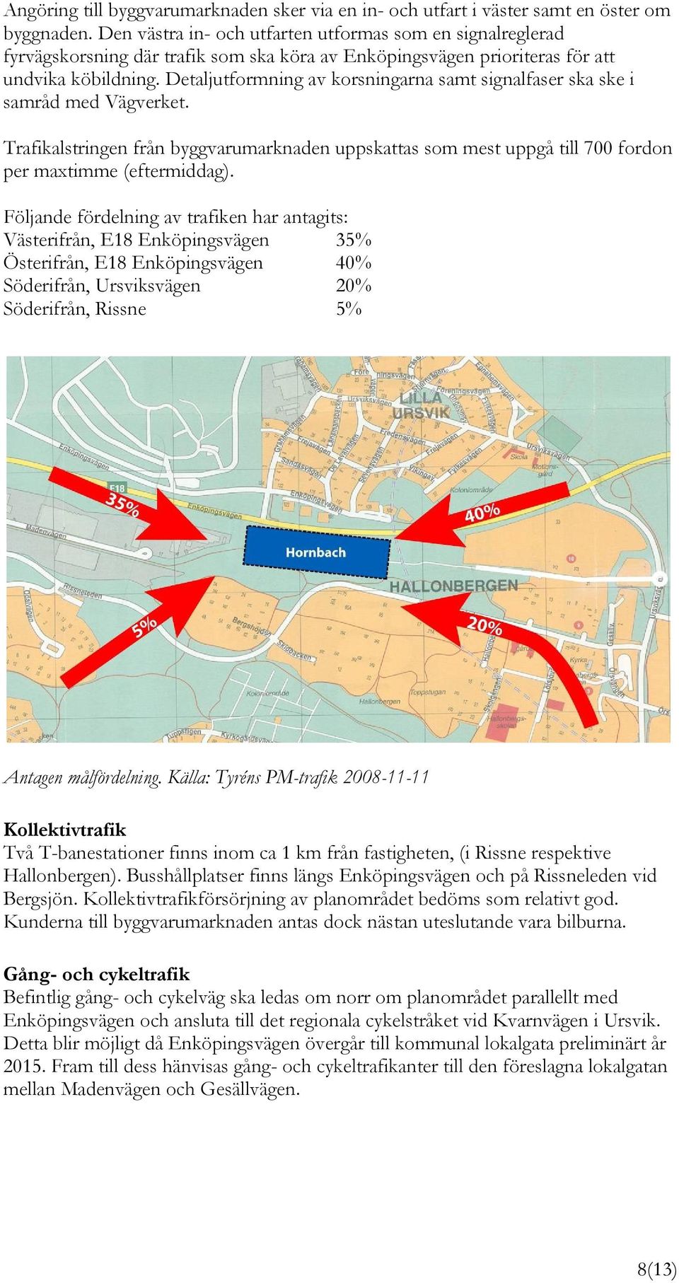 Detaljutformning av korsningarna samt signalfaser ska ske i samråd med Vägverket. Trafikalstringen från byggvarumarknaden uppskattas som mest uppgå till 700 fordon per maxtimme (eftermiddag).