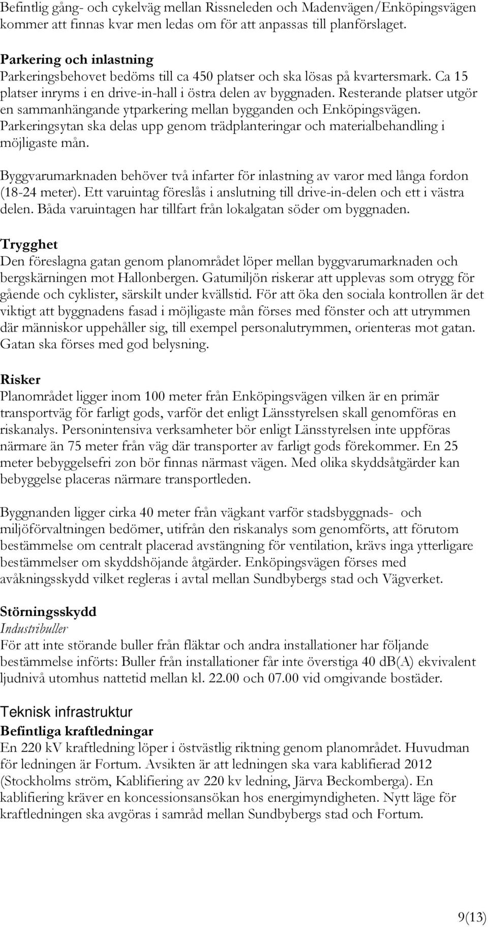 Resterande platser utgör en sammanhängande ytparkering mellan bygganden och Enköpingsvägen. Parkeringsytan ska delas upp genom trädplanteringar och materialbehandling i möjligaste mån.