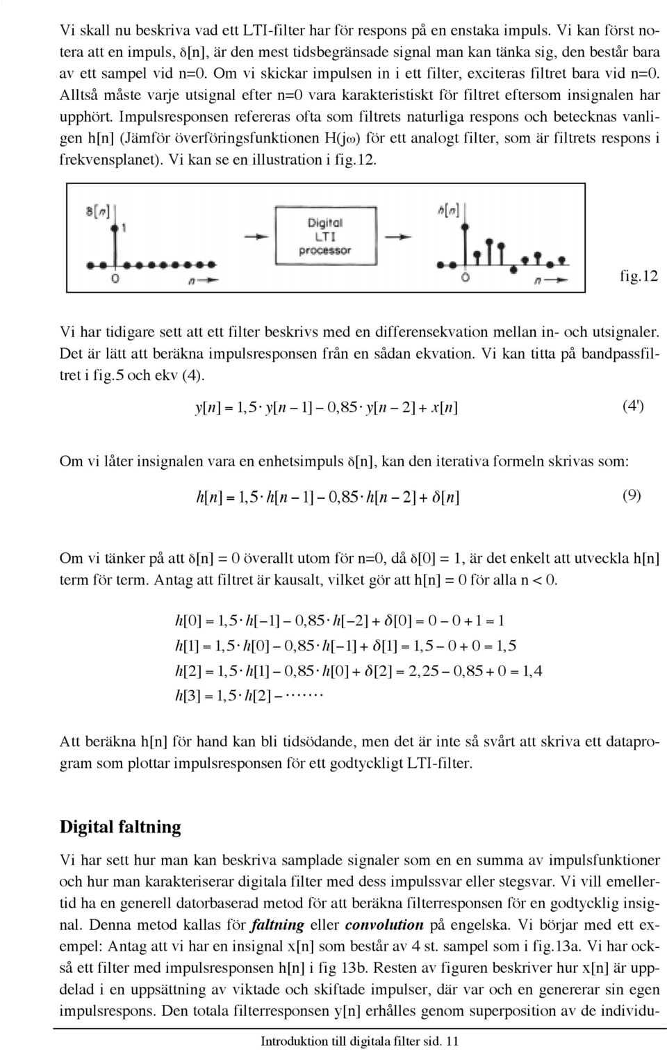 Om vi skickar impulsen in i ett filter, exciteras filtret bara vid n=0. AlltsŒ mœste varje utsignal efter n=0 vara karakteristiskt fšr filtret eftersom insignalen har upphšrt.