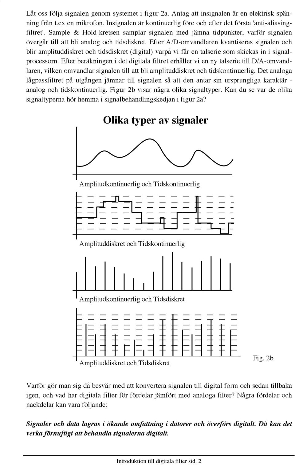 Efter A/D-omvandlaren kvantiseras signalen och blir amplituddiskret och tidsdiskret (digital) varpœ vi fœr en talserie som skickas in i signalprocessorn.