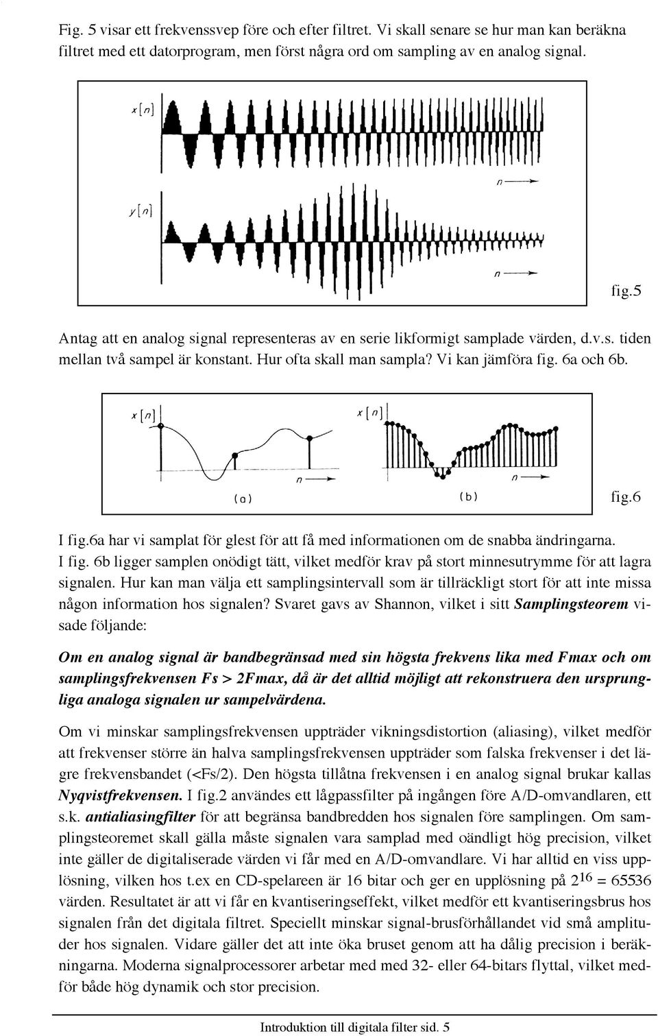 6a har vi samplat fšr glest fšr att fœ med informationen om de snabba Šndringarna. I fig. 6b ligger samplen onšdigt tštt, vilket medfšr krav pœ stort minnesutrymme fšr att lagra signalen.