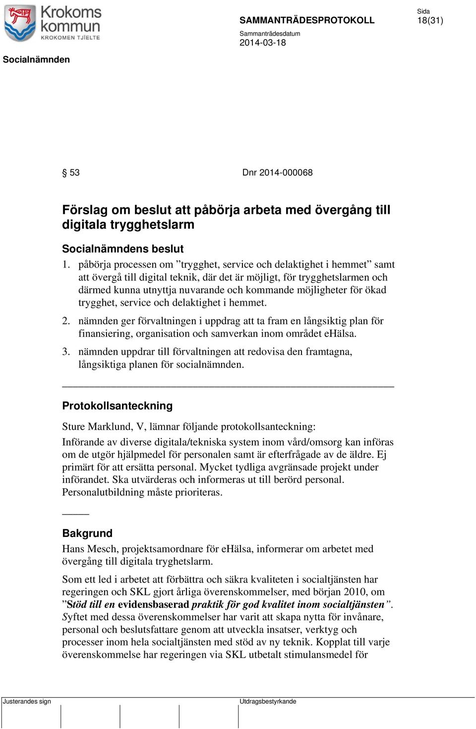 möjligheter för ökad trygghet, service och delaktighet i hemmet. 2. nämnden ger förvaltningen i uppdrag att ta fram en långsiktig plan för finansiering, organisation och samverkan inom området ehälsa.