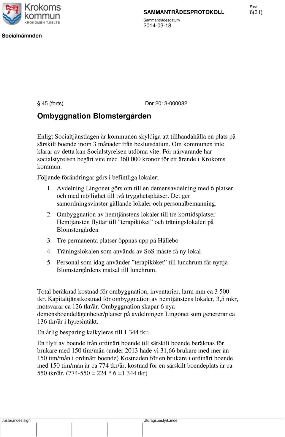 Följande förändringar görs i befintliga lokaler; 1. Avdelning Lingonet görs om till en demensavdelning med 6 platser och med möjlighet till två trygghetsplatser.