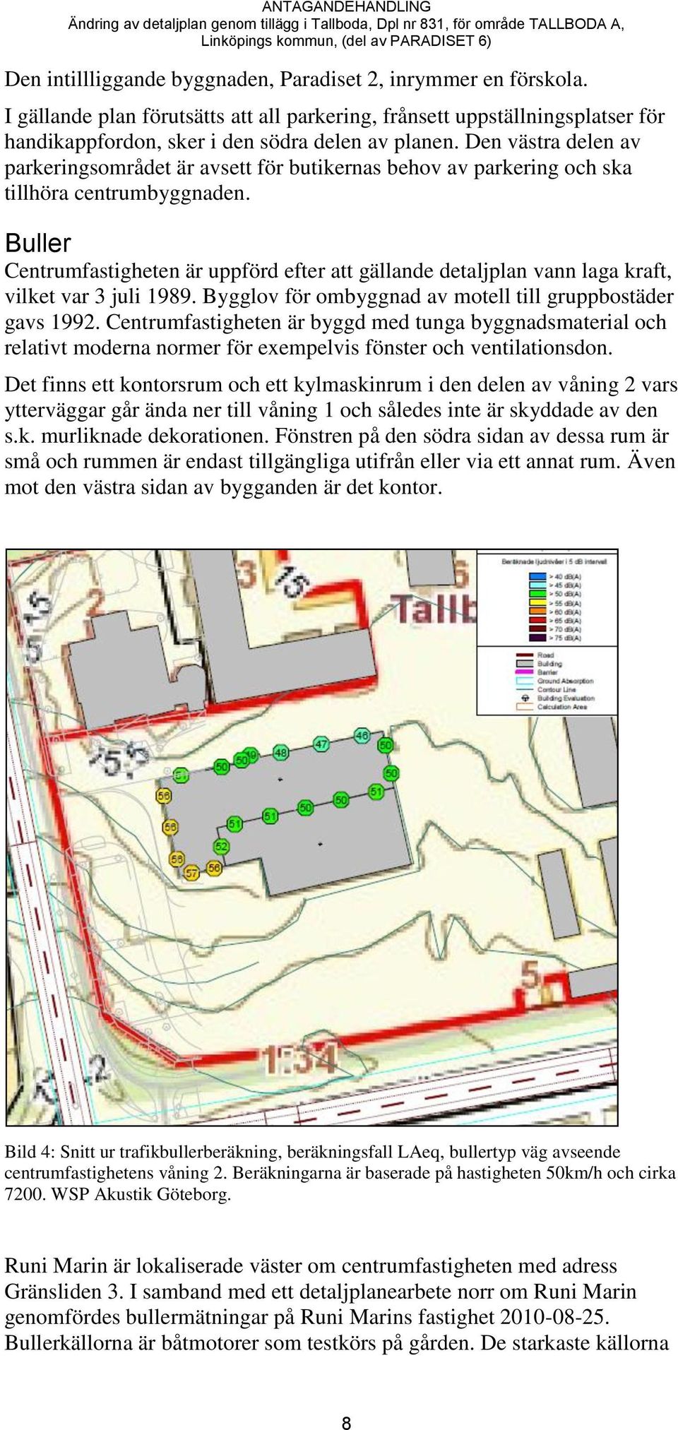 Buller Centrumfastigheten är uppförd efter att gällande detaljplan vann laga kraft, vilket var 3 juli 1989. Bygglov för ombyggnad av motell till gruppbostäder gavs 1992.