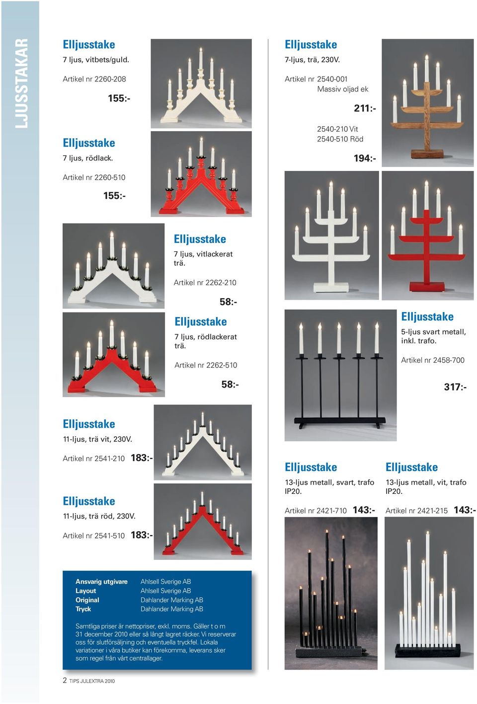 Artikel nr 2262-510 317:- 155:- 155:- 58:- 58:- 5-ljus svart metall, inkl. trafo. Artikel nr 2458-700 Artikel nr 2421-710 143:- 11-ljus, trä vit, 230V.